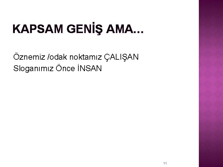 KAPSAM GENİŞ AMA… Öznemiz /odak noktamız ÇALIŞAN Sloganımız Önce İNSAN 11 