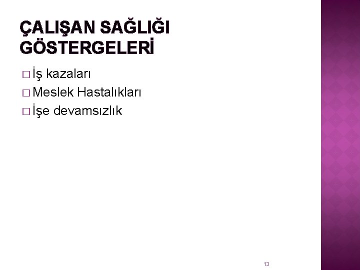 ÇALIŞAN SAĞLIĞI GÖSTERGELERİ � İş kazaları � Meslek Hastalıkları � İşe devamsızlık 13 