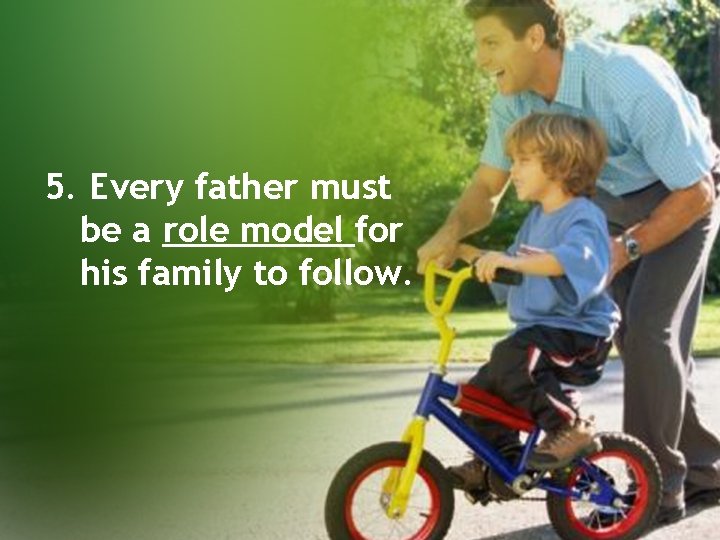 5. Every father must be a role model for his family to follow. 