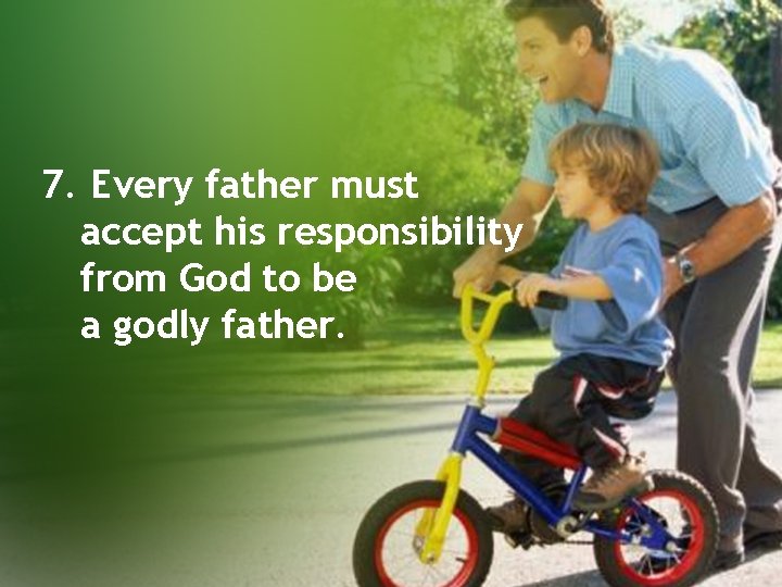 7. Every father must accept his responsibility from God to be a godly father.