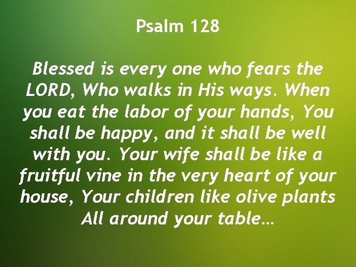 Psalm 128 Blessed is every one who fears the LORD, Who walks in His