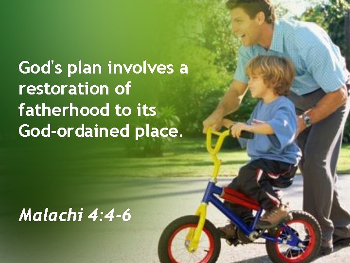 God's plan involves a restoration of fatherhood to its God-ordained place. Malachi 4: 4