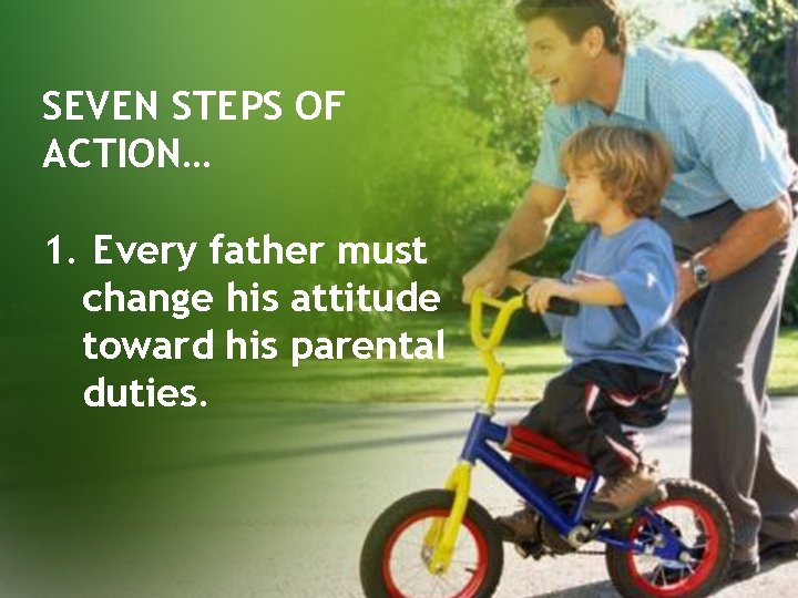 SEVEN STEPS OF ACTION… 1. Every father must change his attitude toward his parental