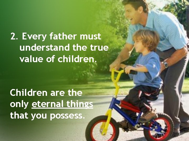 2. Every father must understand the true value of children. Children are the only