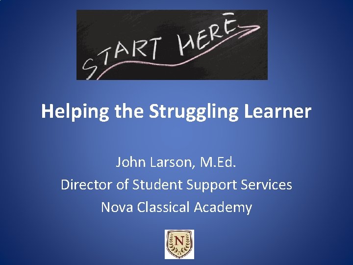 Helping the Struggling Learner John Larson, M. Ed. Director of Student Support Services Nova Helping the Struggling Learner John Larson, M. Ed. Director of Student Support Services Nova