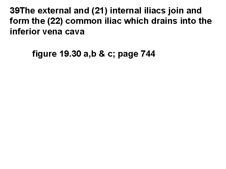 39 The external and (21) internal iliacs join and form the (22) common iliac