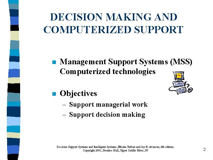 DECISION MAKING AND COMPUTERIZED SUPPORT n Management Support Systems (MSS) Computerized technologies n Objectives