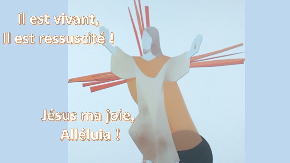 Il est vivant, Il est ressuscité ! Jésus ma joie, Alléluia ! 