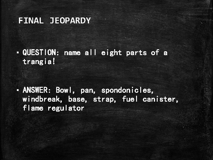 FINAL JEOPARDY ▪ QUESTION: name all eight parts of a trangia! ▪ ANSWER: Bowl,