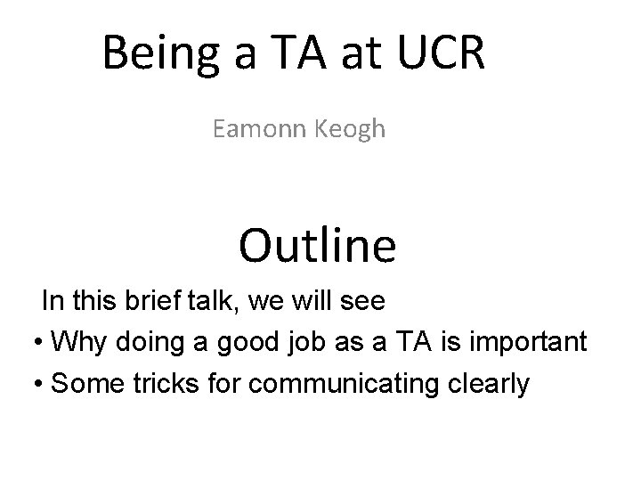 Being a TA at UCR Eamonn Keogh Outline In this brief talk, we will