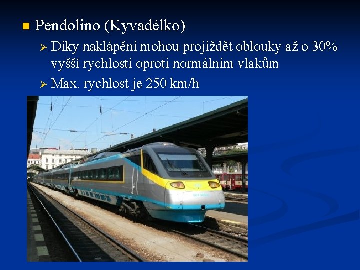 n Pendolino (Kyvadélko) Ø Díky naklápění mohou projíždět oblouky až o 30% vyšší rychlostí