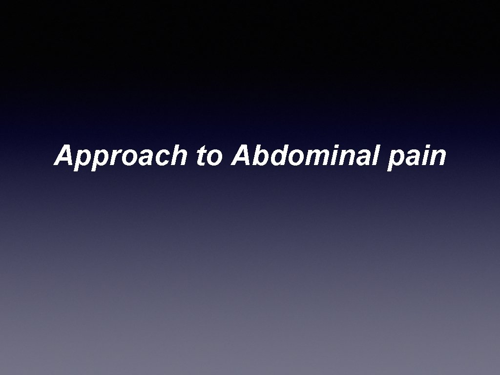 Approach to Abdominal pain 