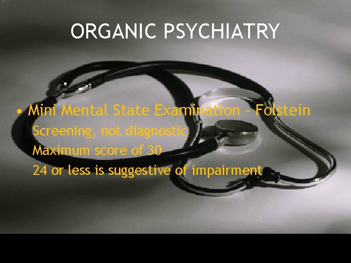 ORGANIC PSYCHIATRY • Mini Mental State Examination – Folstein Screening, not diagnostic Maximum score