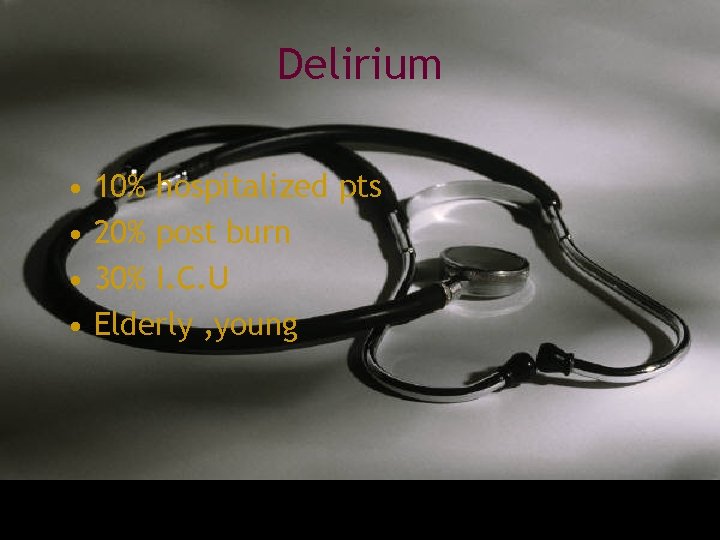 Delirium • • 10% hospitalized pts 20% post burn 30% I. C. U Elderly
