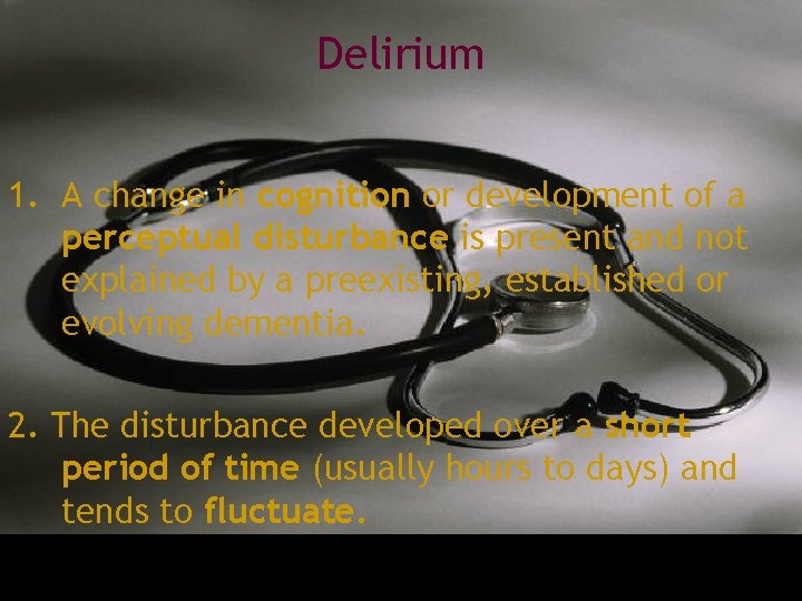 Delirium 1. A change in cognition or development of a perceptual disturbance is present