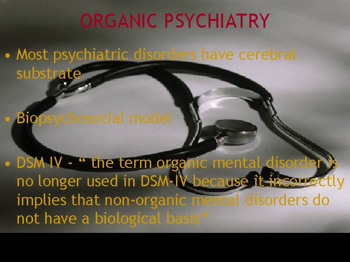 ORGANIC PSYCHIATRY • Most psychiatric disorders have cerebral substrate • Biopsychosocial model • DSM