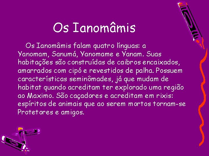 Os Ianomâmis falam quatro línguas: a Yanomam, Sanumá, Yanomame e Yanam. Suas habitações são