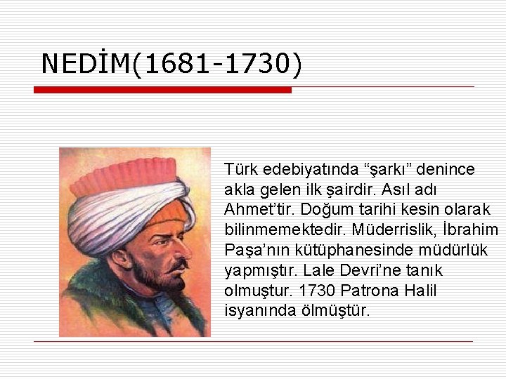 NEDİM(1681 -1730) Türk edebiyatında “şarkı” denince akla gelen ilk şairdir. Asıl adı Ahmet’tir. Doğum