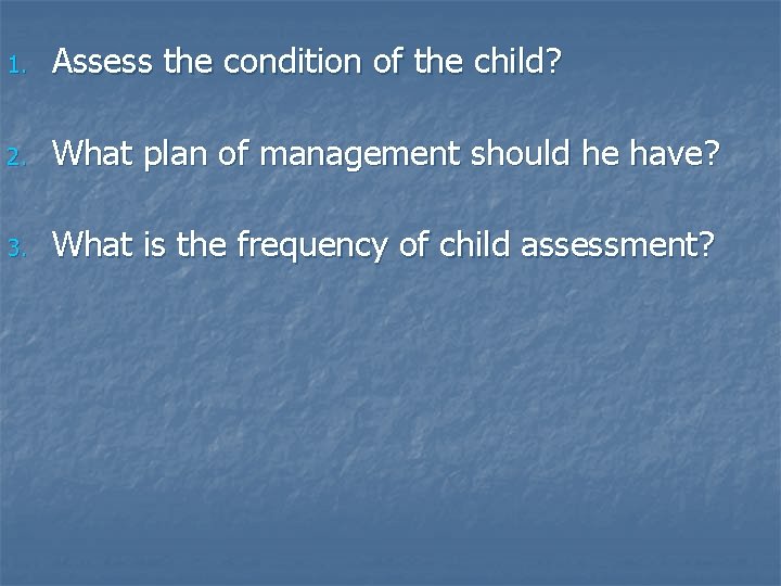 1. Assess the condition of the child? 2. What plan of management should he