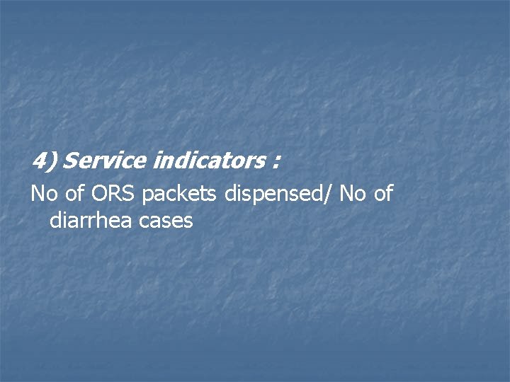 4) Service indicators : No of ORS packets dispensed/ No of diarrhea cases 