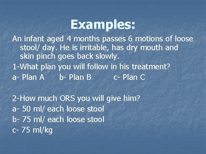 Examples: An infant aged 4 months passes 6 motions of loose stool/ day. He