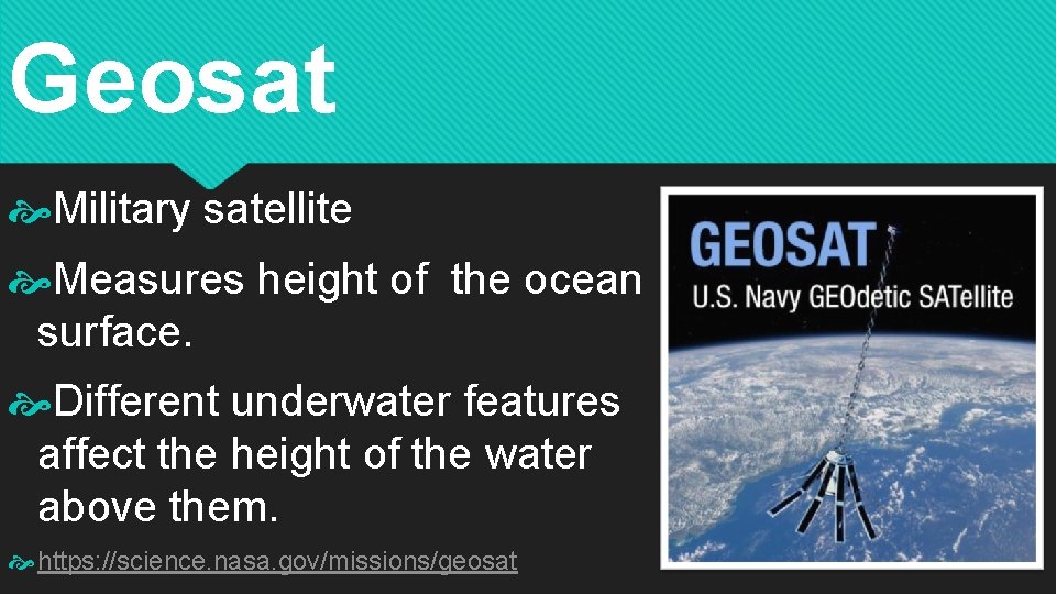 Geosat Military satellite Measures height of the ocean surface. Different underwater features affect the