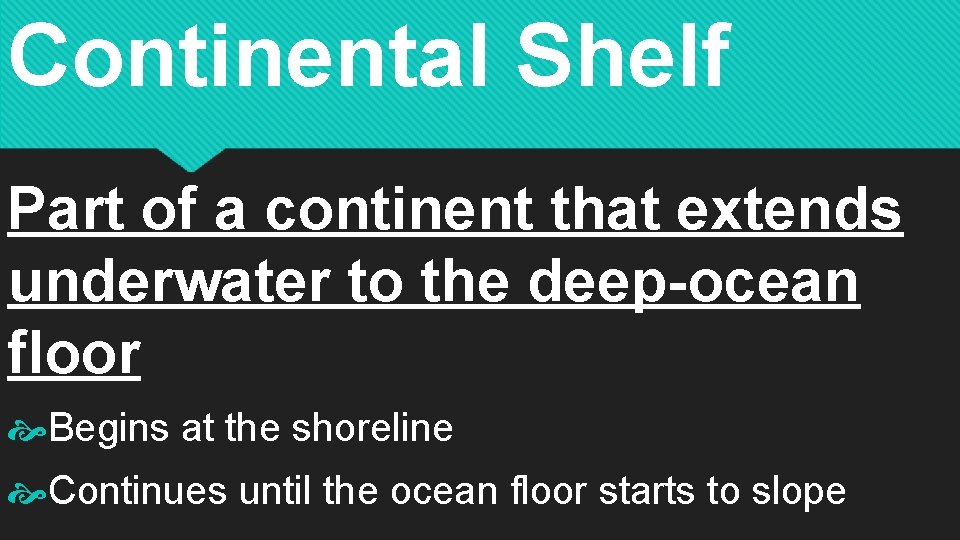 Continental Shelf Part of a continent that extends underwater to the deep-ocean floor Begins