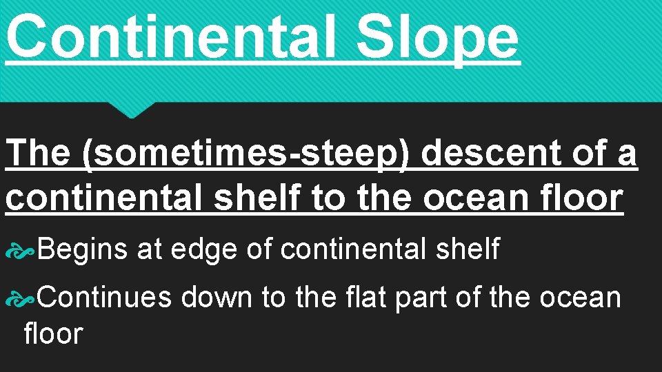 Continental Slope The (sometimes-steep) descent of a continental shelf to the ocean floor Begins