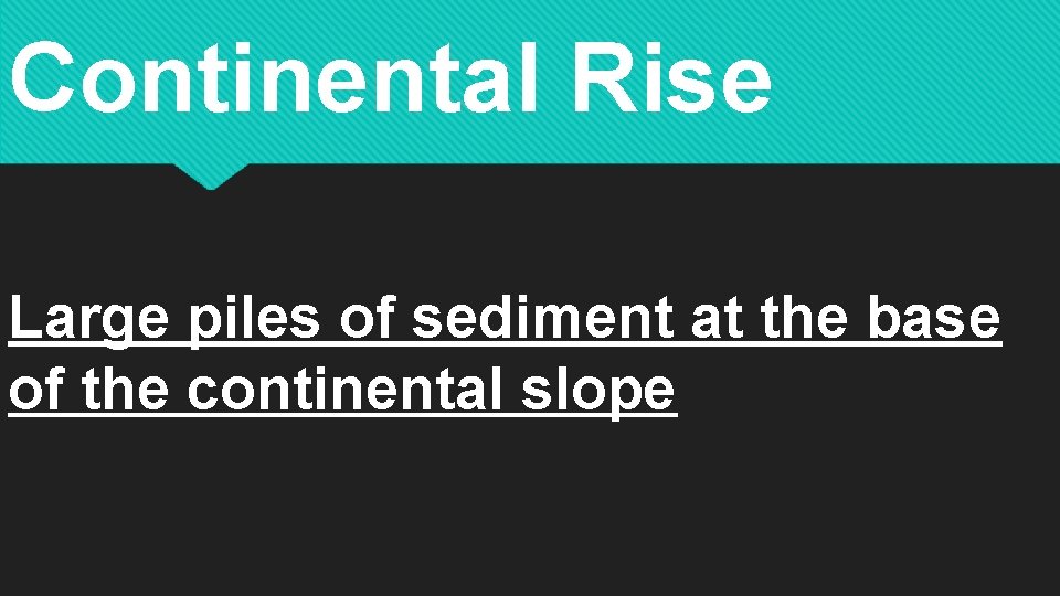 Continental Rise Large piles of sediment at the base of the continental slope 