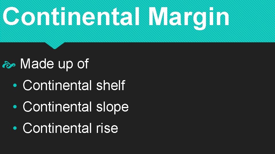 Continental Margin Made up of • Continental shelf • Continental slope • Continental rise