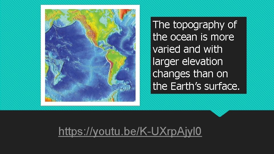 The topography of the ocean is more varied and with larger elevation changes than