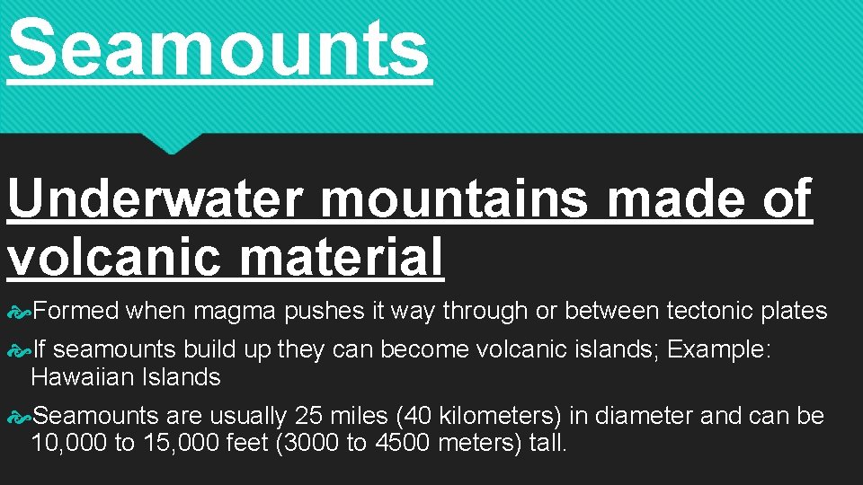 Seamounts Underwater mountains made of volcanic material Formed when magma pushes it way through