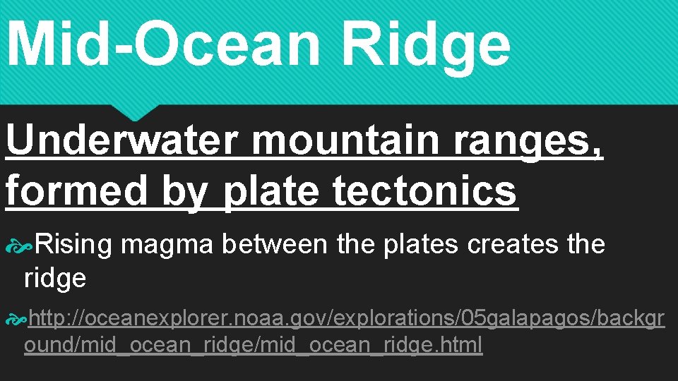 Mid-Ocean Ridge Underwater mountain ranges, formed by plate tectonics Rising magma between the plates