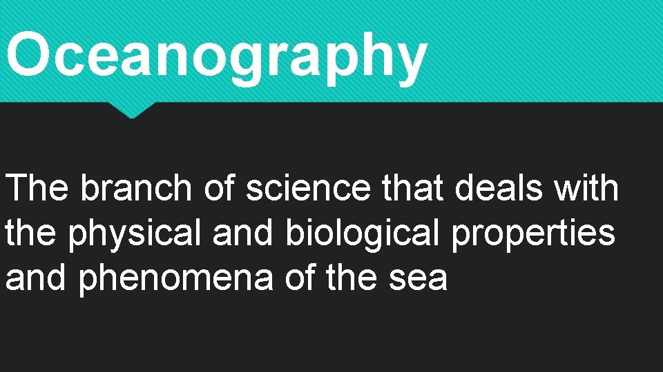 Oceanography The branch of science that deals with the physical and biological properties and