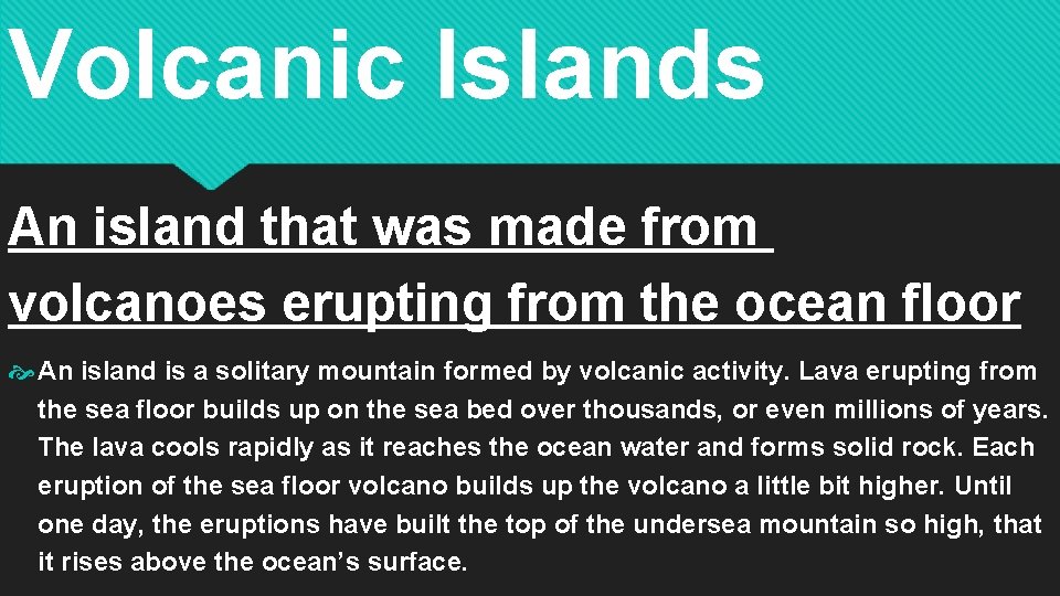 Volcanic Islands An island that was made from volcanoes erupting from the ocean floor