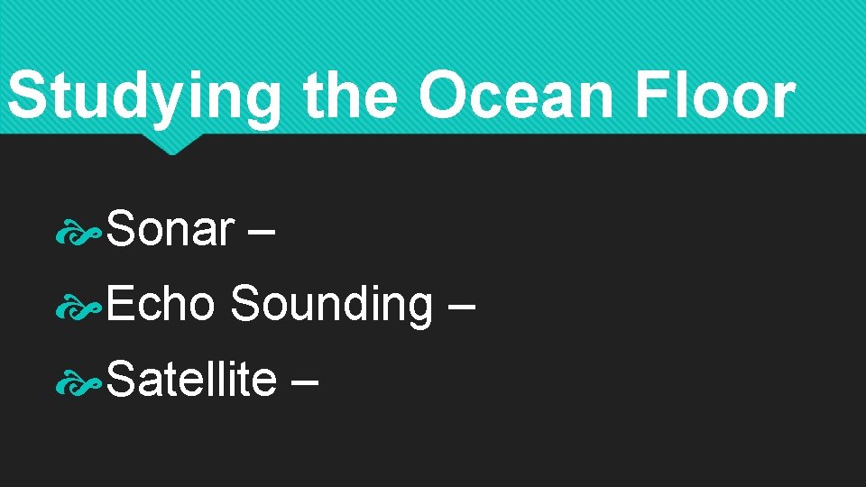 Studying the Ocean Floor Sonar – Echo Sounding – Satellite – 