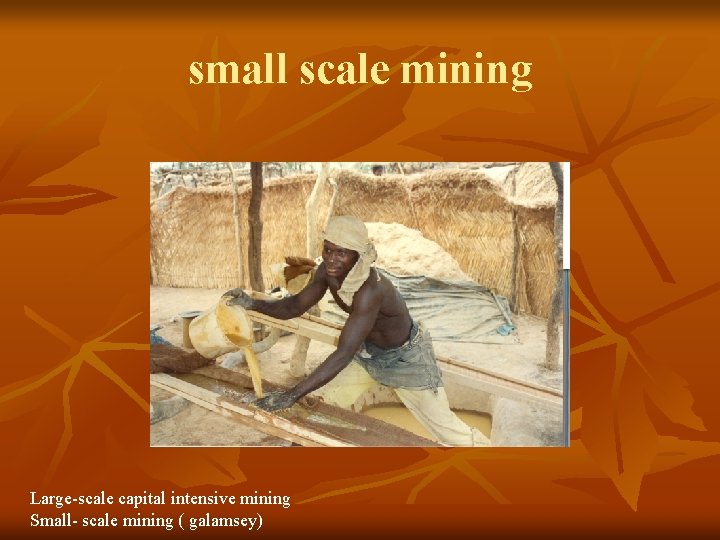 small scale mining Large-scale capital intensive mining Small- scale mining ( galamsey) 