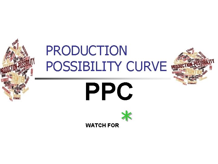 PRODUCTION POSSIBILITY CURVE PPC WATCH FOR * 