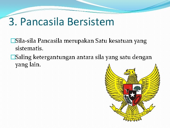 3. Pancasila Bersistem �Sila-sila Pancasila merupakan Satu kesatuan yang sistematis. �Saling ketergantungan antara sila