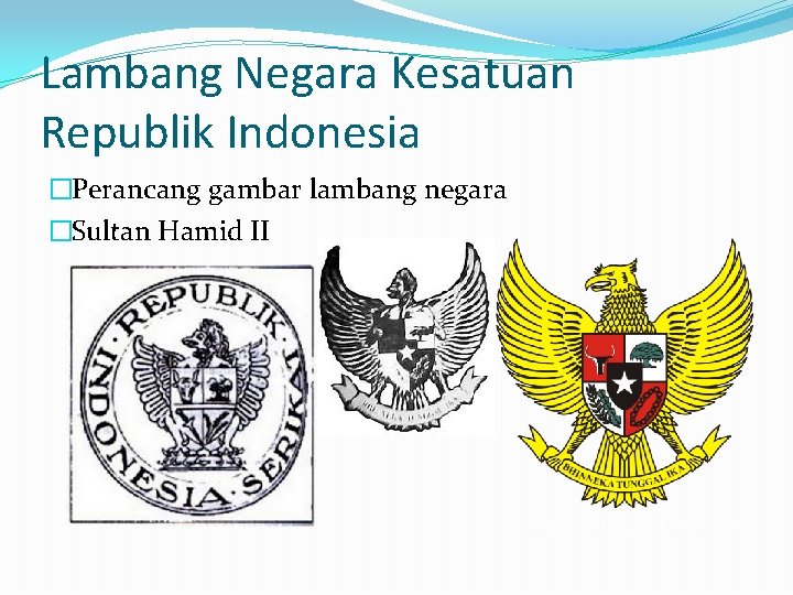 Lambang Negara Kesatuan Republik Indonesia �Perancang gambar lambang negara �Sultan Hamid II 