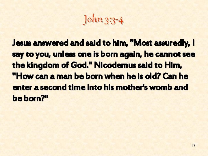 John 3: 3 -4 Jesus answered and said to him, "Most assuredly, I say