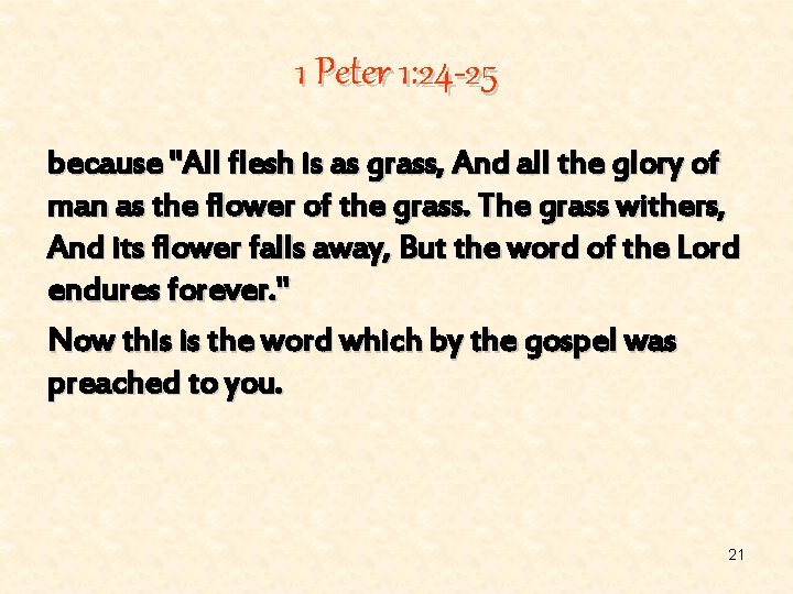 1 Peter 1: 24 -25 because "All flesh is as grass, And all the