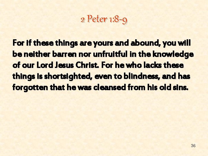 2 Peter 1: 8 -9 For if these things are yours and abound, you