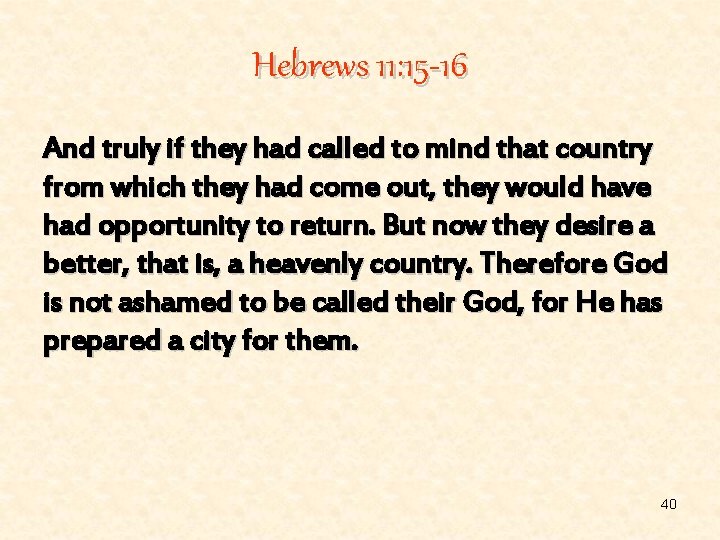Hebrews 11: 15 -16 And truly if they had called to mind that country