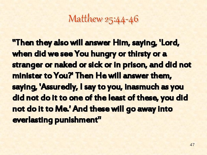 Matthew 25: 44 -46 "Then they also will answer Him, saying, 'Lord, when did