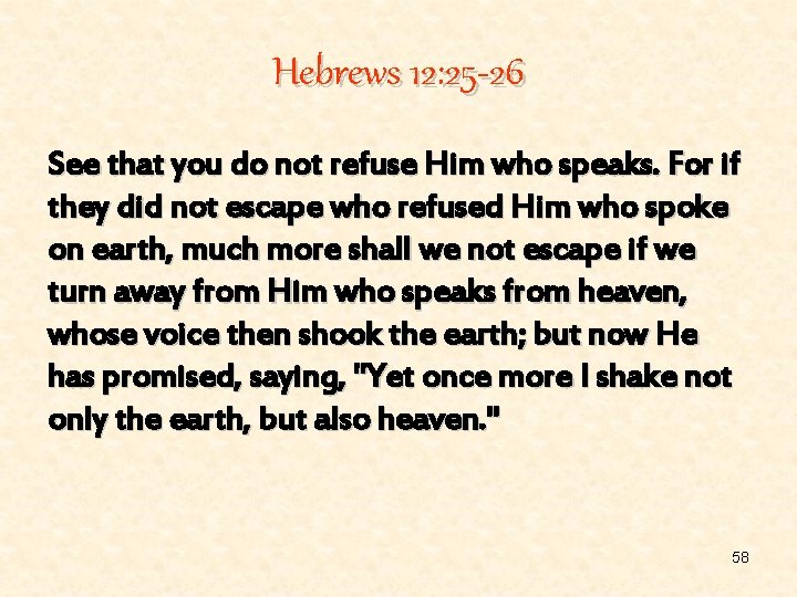 Hebrews 12: 25 -26 See that you do not refuse Him who speaks. For