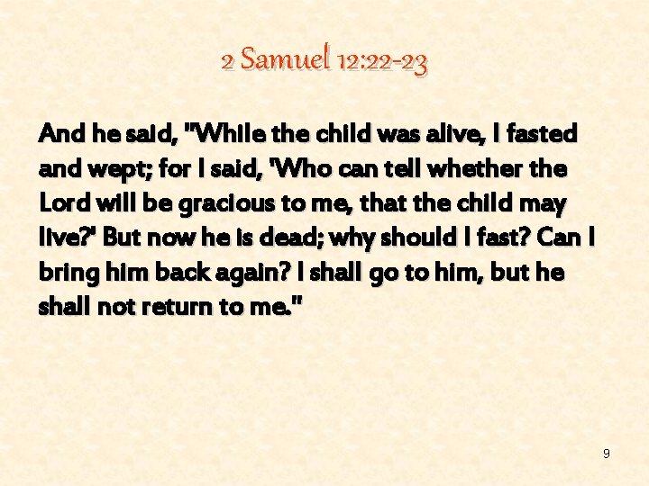 2 Samuel 12: 22 -23 And he said, "While the child was alive, I
