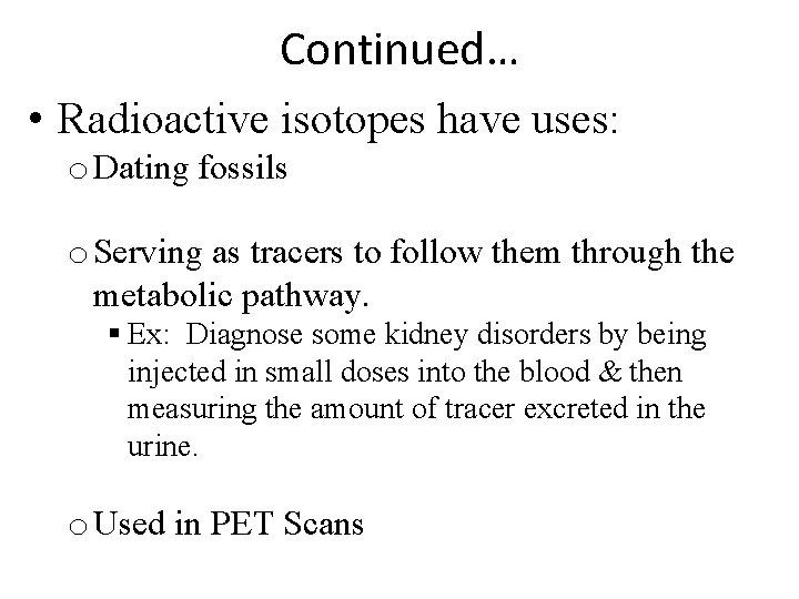 Continued… • Radioactive isotopes have uses: o Dating fossils o Serving as tracers to