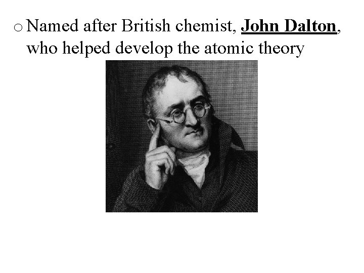 o Named after British chemist, John Dalton, who helped develop the atomic theory 