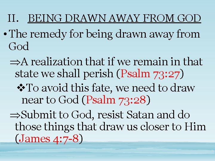 II. BEING DRAWN AWAY FROM GOD • The remedy for being drawn away from